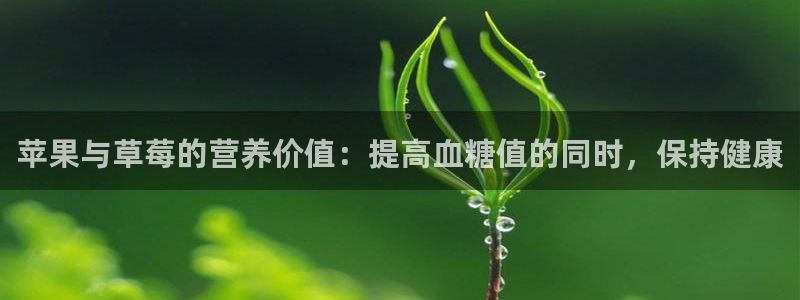 51吃瓜网更新最快最全的：苹果与草莓的营养价值：提高血糖值的同时，保持健康