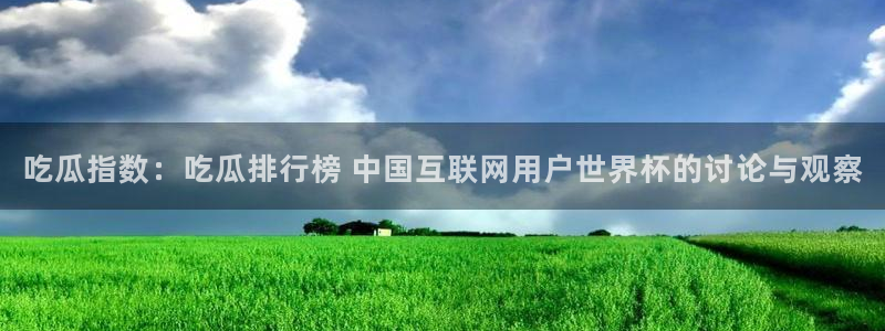 51cgfun每日吃瓜：吃瓜指数：吃瓜排行榜 中国互联网用户世界杯的讨论与观察