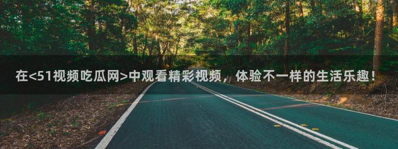 51吃瓜全网最快更新今日热门吃瓜：在<51视频吃瓜网>中观看精彩视频，体验不一样的生活乐趣！