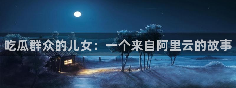 被读心后全员吃瓜吃疯了：吃瓜群众的儿女：一个来自阿里云的故事