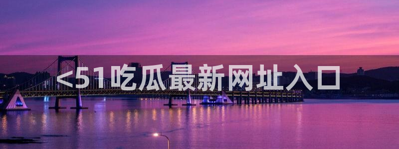 www.吃瓜：<51吃瓜最新网址入口