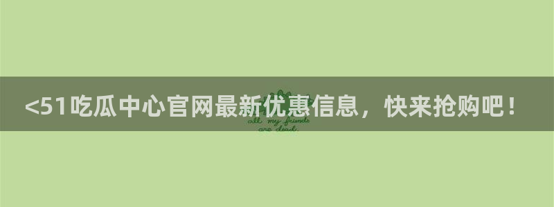 51.cgfun吃瓜：<51吃瓜中心官网最新优惠信息，快来抢购吧！