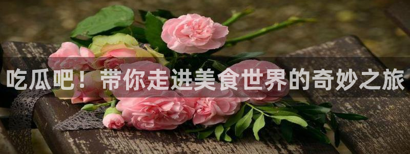 51吃瓜今日热门大瓜：吃瓜吧！带你走进美食世界的奇妙之旅