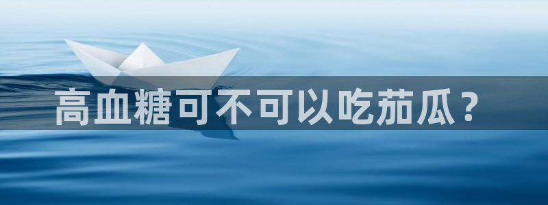 58吃瓜今日吃瓜入口：高血糖可不可以吃茄瓜？