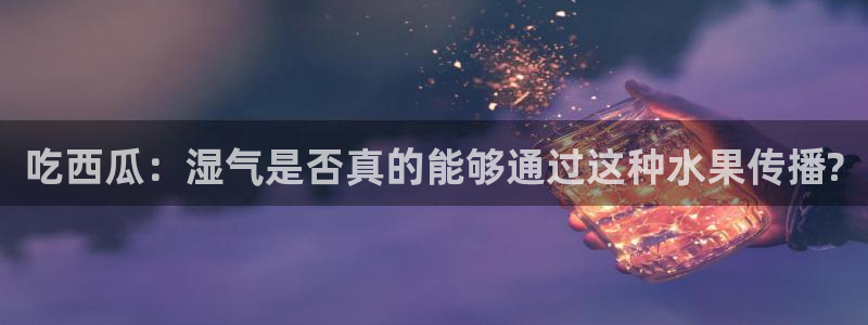 51cg热门大瓜今日吃瓜：吃西瓜：湿气是否真的能够通过这种水果传播?