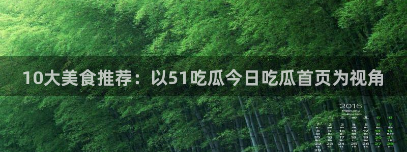 黑料下载：10大美食推荐：以51吃瓜今日吃瓜首页为视角