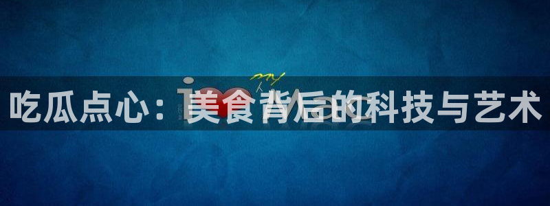 91吃瓜网今日吃瓜入口：吃瓜点心：美食背后的科技与艺术
