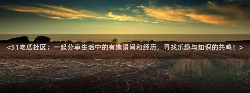 被读心后全员吃瓜吃疯了：<51吃瓜社区：一起分享生活中的有趣瞬间和经历，寻找乐趣与知识的共鸣！>