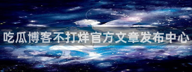 51吃瓜群众路线：吃瓜博客不打烊官方文章发布中心