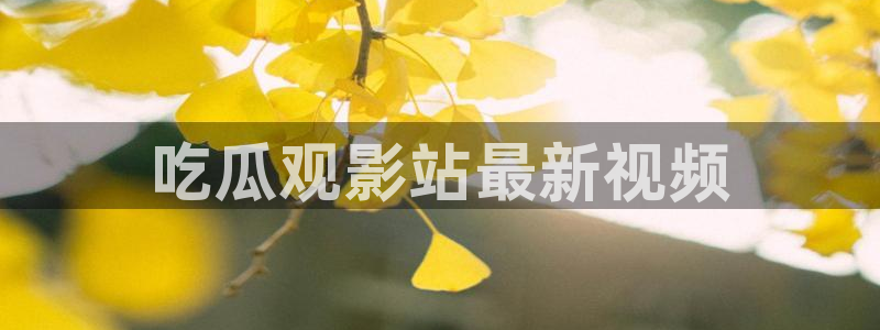 吃瓜下载：吃瓜观影站最新视频