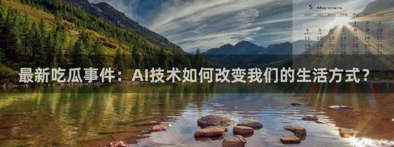 脆瓜尽量少吃最好不吃：最新吃瓜事件：AI技术如何改变我们的生活方式？