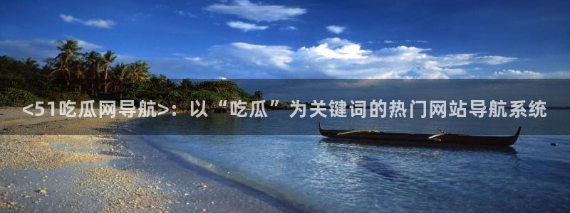 51吃瓜网51今日大大瓜：<51吃瓜网导航>：以“吃瓜”为关键词的热门网站导航系统