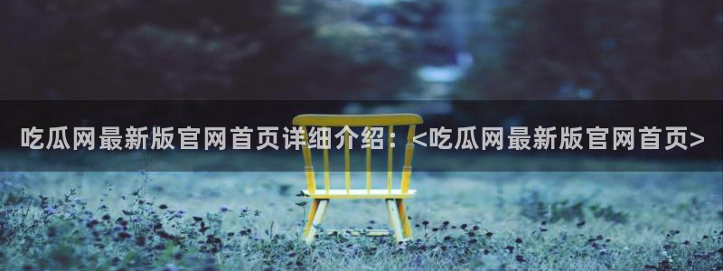51吃瓜今日吃瓜最新网址：吃瓜网最新版官网首页详细介绍：<吃瓜网最新版官网首页>